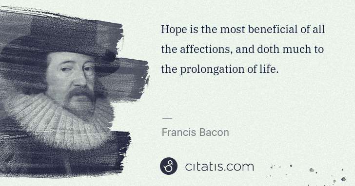 Francis Bacon: Hope is the most beneficial of all the affections, and ... | Citatis