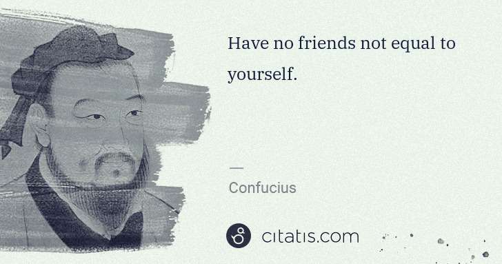 Confucius: Have no friends not equal to yourself. | Citatis