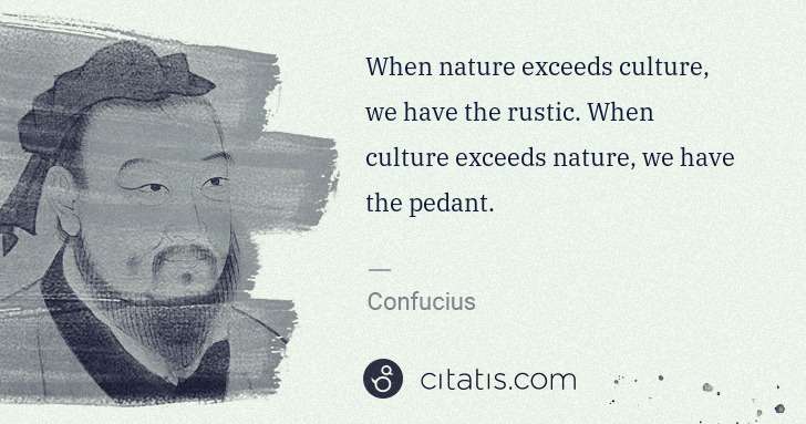 Confucius: When nature exceeds culture, we have the rustic. When ... | Citatis