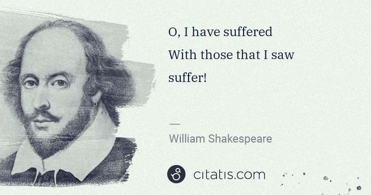 William Shakespeare: O, I have suffered
With those that I saw suffer! | Citatis