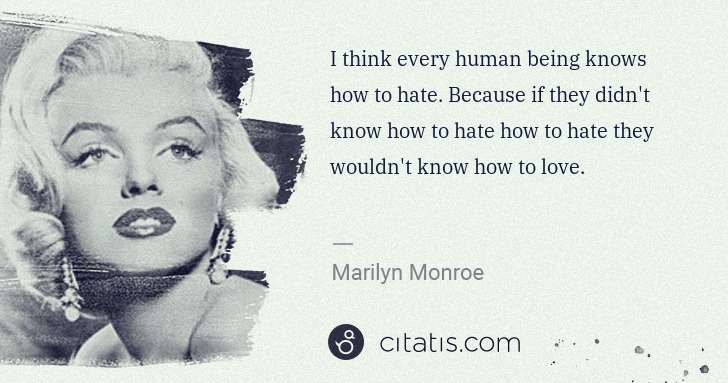 Marilyn Monroe: I think every human being knows how to hate. Because if ... | Citatis