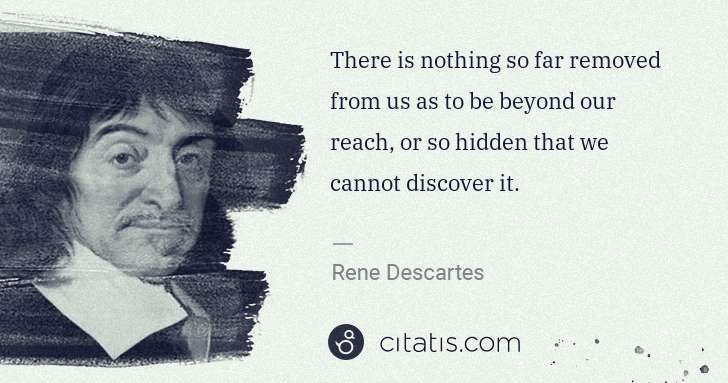 Rene Descartes: There is nothing so far removed from us as to be beyond ... | Citatis