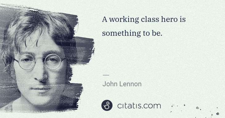 John Lennon: A working class hero is something to be. | Citatis