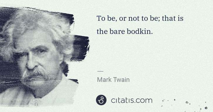 Mark Twain: To be, or not to be; that is the bare bodkin. | Citatis