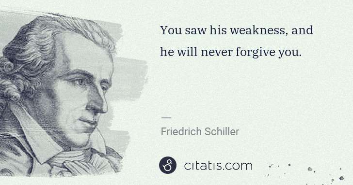 Friedrich Schiller: You saw his weakness, and he will never forgive you. | Citatis