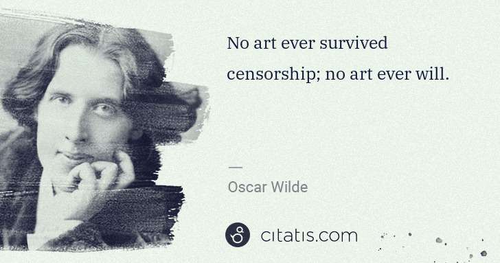 Oscar Wilde: No art ever survived censorship; no art ever will. | Citatis