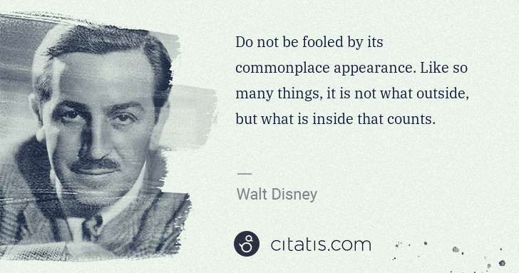 Walt Disney: Do not be fooled by its commonplace appearance. Like so ... | Citatis