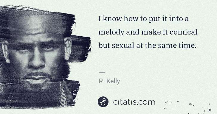 R. Kelly: I know how to put it into a melody and make it comical but ... | Citatis