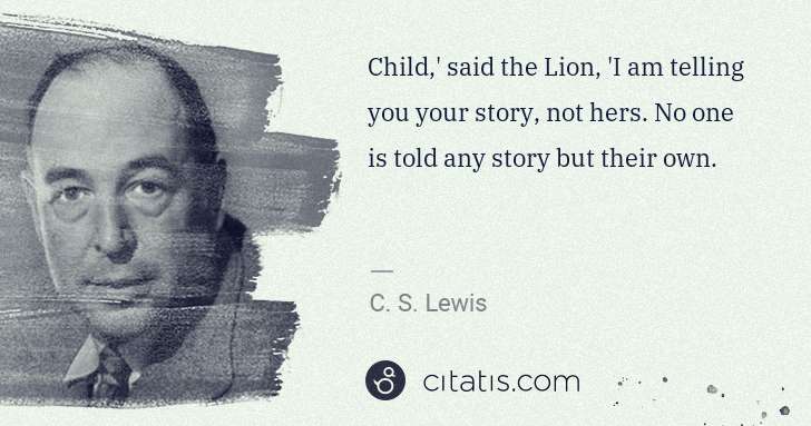 C. S. Lewis: Child,' said the Lion, 'I am telling you your story, not ... | Citatis