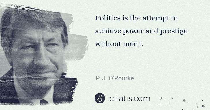 P. J. O'Rourke: Politics is the attempt to achieve power and prestige ... | Citatis
