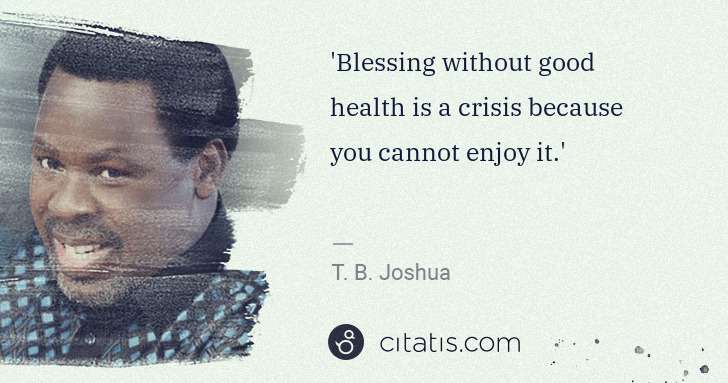 T. B. Joshua: 'Blessing without good health is a crisis because you ... | Citatis