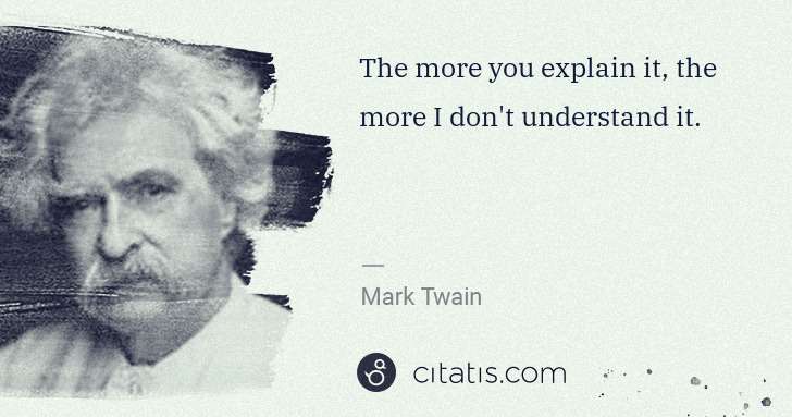 Mark Twain: The more you explain it, the more I don't understand it. | Citatis