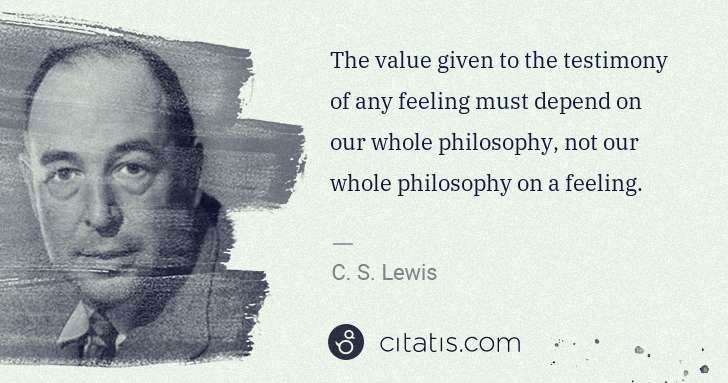 C. S. Lewis: The value given to the testimony of any feeling must ... | Citatis