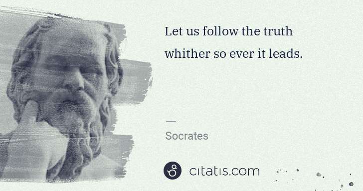 Socrates: Let us follow the truth whither so ever it leads. | Citatis