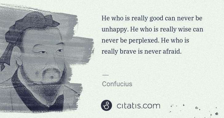Confucius: He who is really good can never be unhappy. He who is ... | Citatis