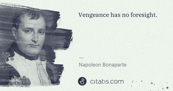Napoleon Bonaparte: Vengeance has no foresight. | Citatis