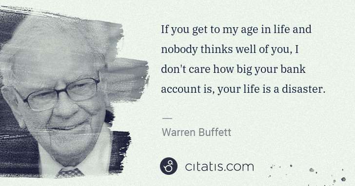 Warren Buffett: If you get to my age in life and nobody thinks well of you ... | Citatis