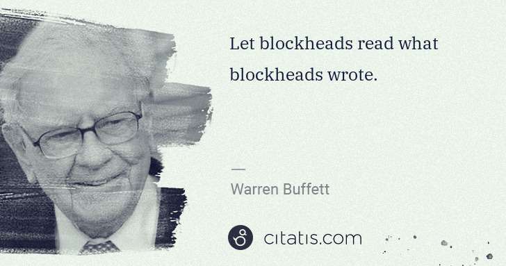 Warren Buffett: Let blockheads read what blockheads wrote. | Citatis