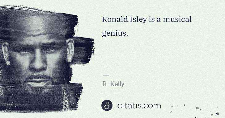 R. Kelly: Ronald Isley is a musical genius. | Citatis