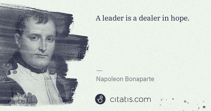 Napoleon Bonaparte: A leader is a dealer in hope. | Citatis