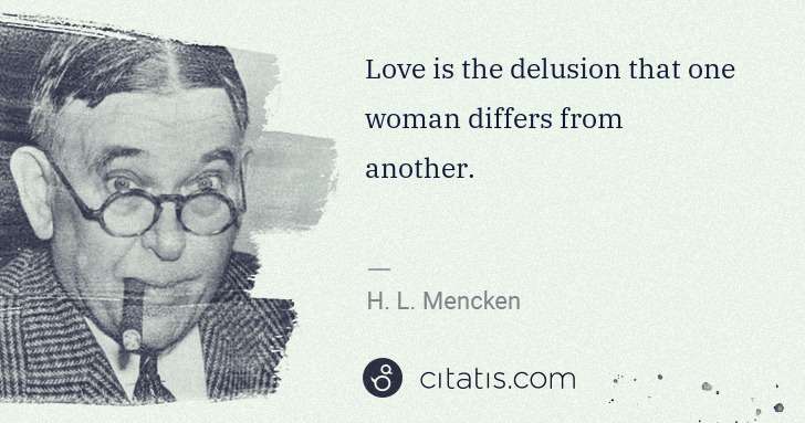 H. L. Mencken: Love is the delusion that one woman differs from another. | Citatis