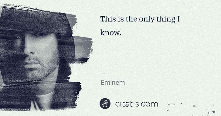 Eminem: This is the only thing I know. | Citatis
