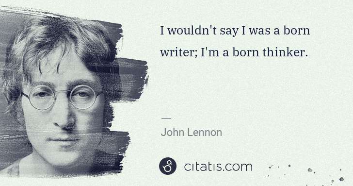 John Lennon: I wouldn't say I was a born writer; I'm a born thinker. | Citatis