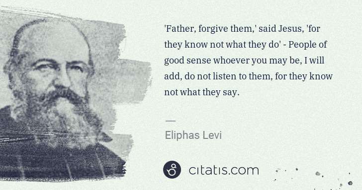 Eliphas Levi: 'Father, forgive them,' said Jesus, 'for they know not ... | Citatis