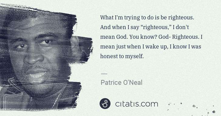 Patrice O'Neal: What I'm trying to do is be righteous. And when I say  ... | Citatis
