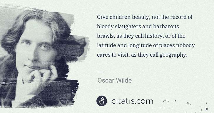 Oscar Wilde: Give children beauty, not the record of bloody slaughters ... | Citatis