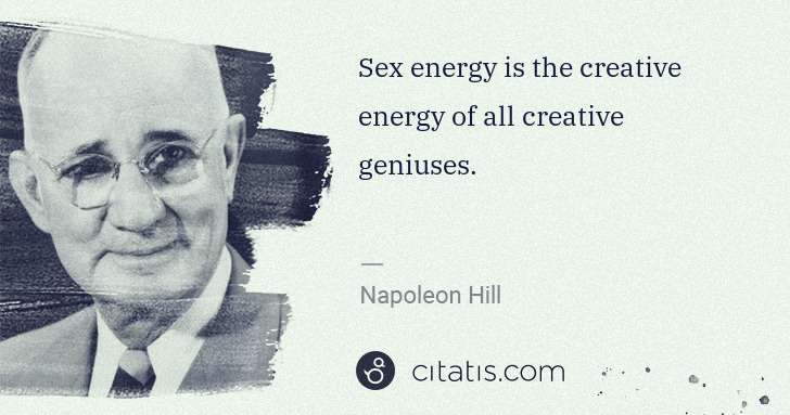 Napoleon Hill: Sex energy is the creative energy of all creative geniuses. | Citatis