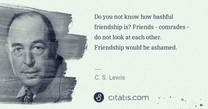 C. S. Lewis: Do you not know how bashful friendship is? Friends - ... | Citatis