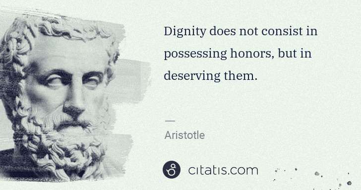 Aristotle: Dignity does not consist in possessing honors, but in ... | Citatis