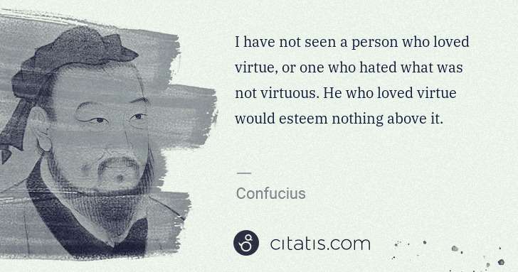 Confucius: I have not seen a person who loved virtue, or one who ... | Citatis