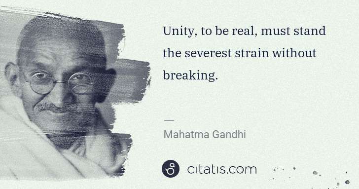 Mahatma Gandhi: Unity, to be real, must stand the severest strain without ... | Citatis