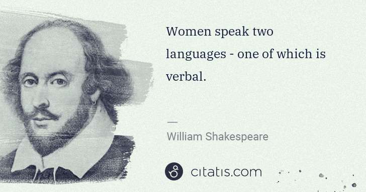 William Shakespeare: Women speak two languages - one of which is verbal. | Citatis