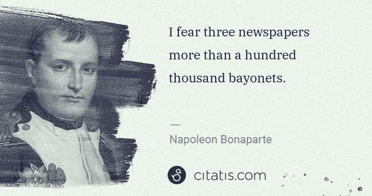 Napoleon Bonaparte: I fear three newspapers more than a hundred thousand ... | Citatis