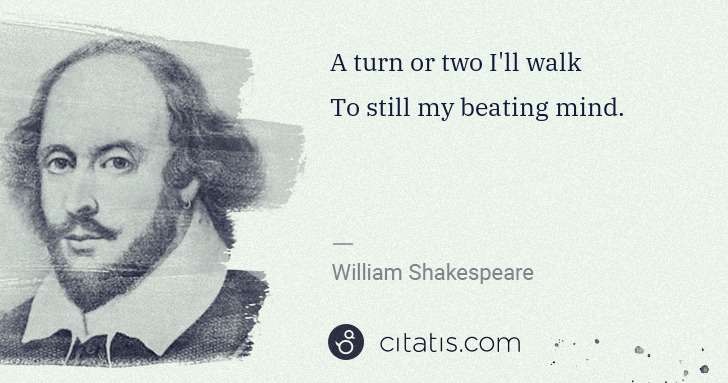 William Shakespeare: A turn or two I'll walk
To still my beating mind. | Citatis