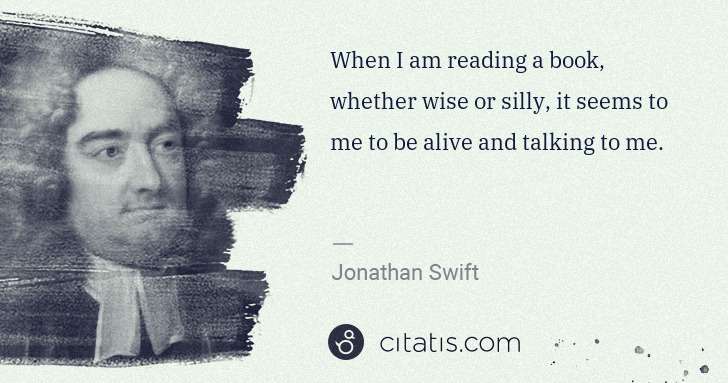 Jonathan Swift: When I am reading a book, whether wise or silly, it seems ... | Citatis