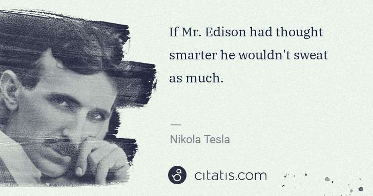 Nikola Tesla: If Mr. Edison had thought smarter he wouldn't sweat as ... | Citatis