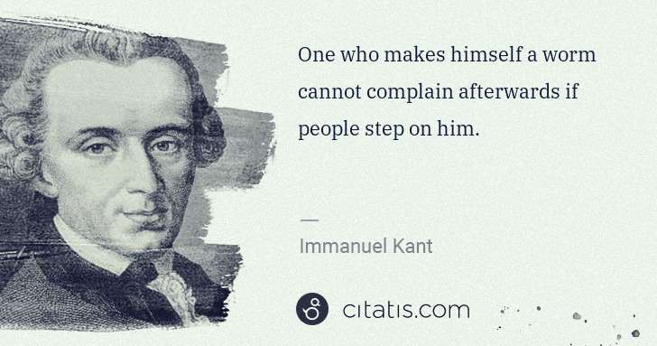 Immanuel Kant: One who makes himself a worm cannot complain afterwards if ... | Citatis