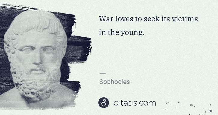 Sophocles: War loves to seek its victims in the young. | Citatis