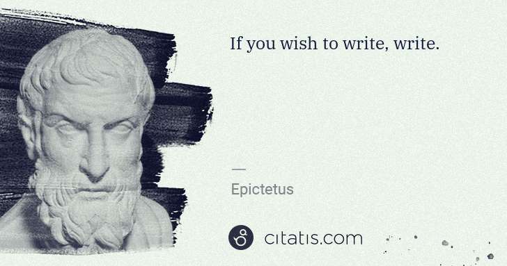 Epictetus: If you wish to write, write. | Citatis