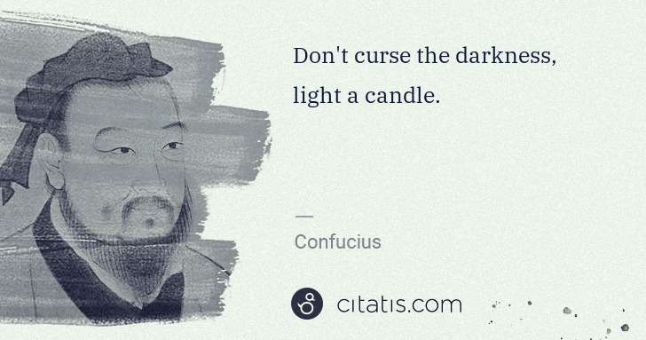 Confucius: Don't curse the darkness, light a candle. | Citatis