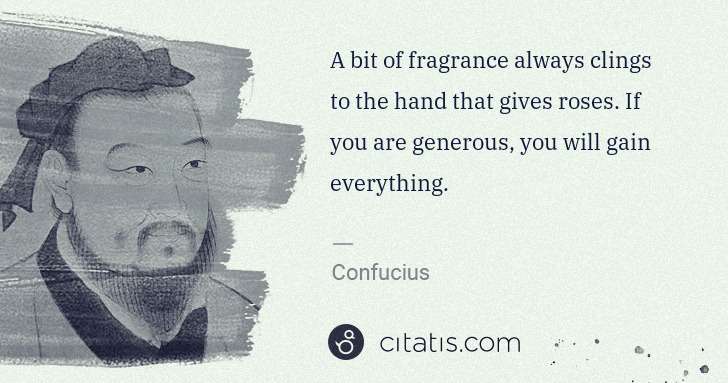 Confucius: A bit of fragrance always clings to the hand that gives ... | Citatis