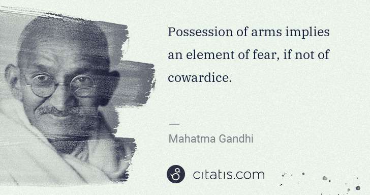 Mahatma Gandhi: Possession of arms implies an element of fear, if not of ... | Citatis