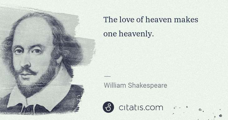 William Shakespeare: The love of heaven makes one heavenly. | Citatis
