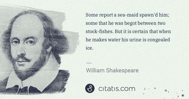 William Shakespeare: Some report a sea-maid spawn'd him; some that he was begot ... | Citatis