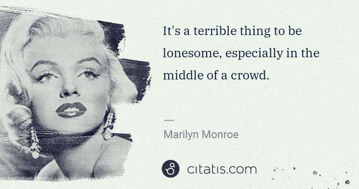 Marilyn Monroe: It's a terrible thing to be lonesome, especially in the ... | Citatis