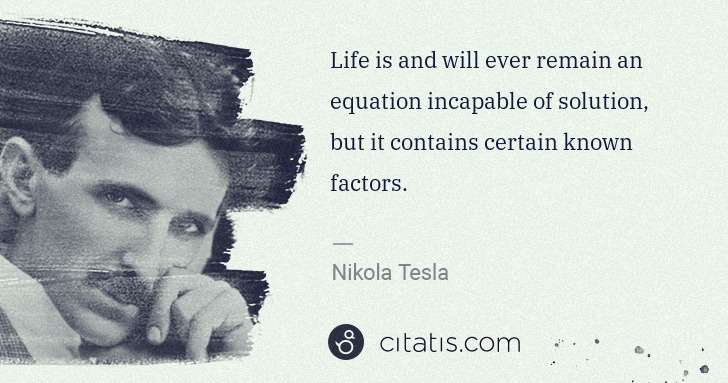 Nikola Tesla: Life is and will ever remain an equation incapable of ... | Citatis